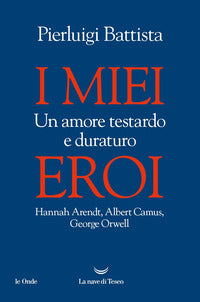 Miei eroi - un amore testardo e duraturo - hannah arendt albert camus george orwell 