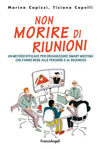 Non morire di riunioni - un metodo efficace per organizzare smart meeting che fanno bene alle 