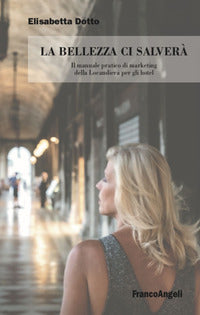 Bellezza ci salvera' - il manuale pratico di marketing della locandiera per gli hotel 