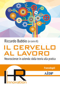 Cervello al lavoro - neuroscienze in azienda dalla teoria alla pratica 