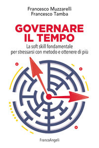 Governare il tempo - la soft skill fondamentale per stressarsi con metodo e ottenere di piu' 