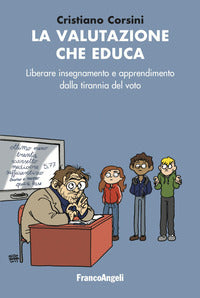 Valutazione che educa - liberare insegnamento e apprendimento dalla tirannia del voto 