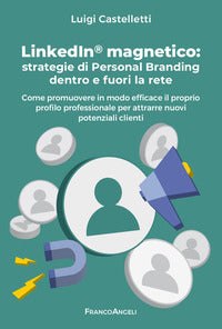 Linkedin magnetico - strategie di personal branding dentro e fuori la rete come promuovere 