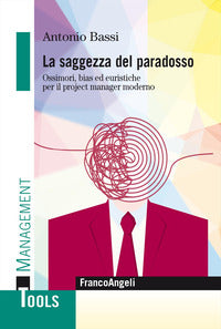Saggezza del paradosso - ossimori bias ed euristiche per il project manager moderno 