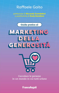 Guida pratica al marketing della generosita' - coccolare le persone in un mondo in cui tutti urlano 