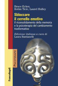 Sbloccare il cervello emotivo - il riconsolidamento della memoria e la psicoterapia del cambiamento 