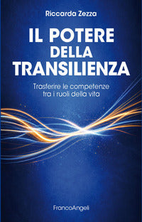 Potere della transilienza - trasferire le competenze tra i ruoli della vita 