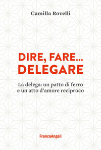 Dire fare delegare - la delega un patto di ferro e un atto d'amore reciproco 