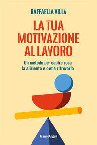 Tua motivazione al lavoro - un metodo per capire cosa la alimenta e come ritrovarla 
