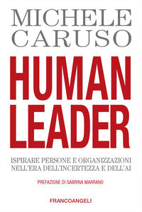 Human leader - ispirare persone e organizzazioni nell'era dell'incertezza e dell'ai 