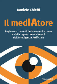 Mediatore - logica e strumenti della comunicazione e della reputazione ai tempi dell'intelligenza 