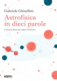 Astrofisica in dieci parole - i concetti chiave per capire l'universo 
