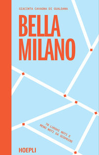 Bella milano - 70 luoghi noti e meno noti da scoprire 