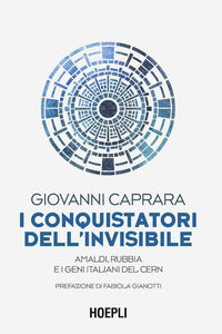 Conquistatori dell'invisibile - amaldi rubbia e i geni italiani del cern 