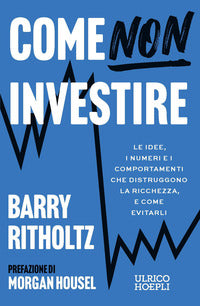 Come non investire - le idee i numeri e i comportamenti che distruggono la ricchezza e come 