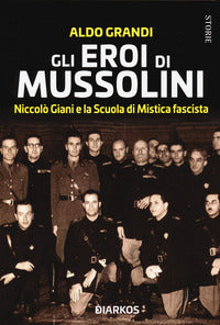 Eroi di mussolini - niccolo' giani e la scuola mistica fascista 