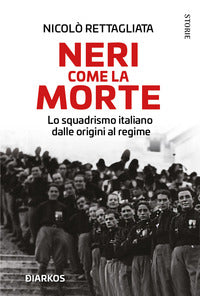 Neri come la morte - lo squadrismo italiano dalle origini al regime 