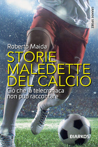 Storie maledette del calcio - cio' che la telecronaca non puo' raccontare 