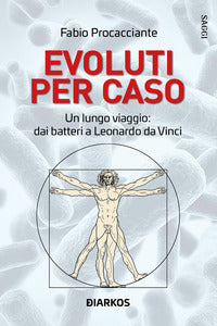 Evoluti per caso - un lungo viaggio dai batteri a leonardo da vinci 