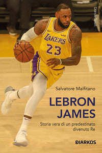 Lebron james - storia vera di un predestinato divenuto re 