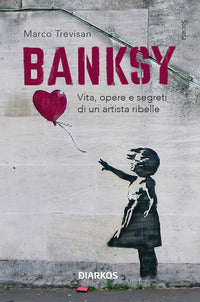 Banksy - vita opere e segreti di un artista ribelle 