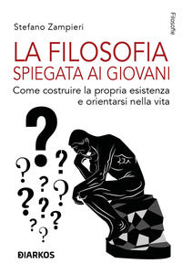 Filosofia spiegata ai giovani - come costruire la propria esistenza e orientarsi nella vita 