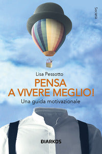 Pensa a vivere meglio - una guida motivazionale 