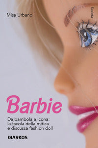 Barbie - da bambola a icona la favola della mitica e discussa fashion doll 
