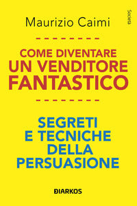 Come diventare un venditore fantastico - segreti e tecniche della persuasione 