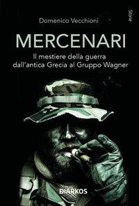 Mercenari - il mestiere della guerra dall'antica grecia al gruppo wagner 