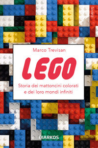 Lego - storia dei mattoncini colorati e dei loro mondi infiniti 