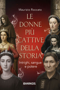 Donne piu' cattive della storia - intrighi sangue e potere 