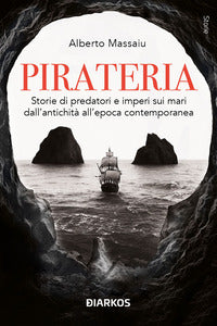Pirateria - storie di predatori e imperi sui mari dall'antichita' all'epoca contemporanea 