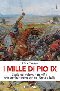 Mille di pio ix - storia dei volontari pontifici che combatterono contro l'unita' d'italia 