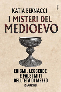 Misteri del medioevo - enigmi leggende e falsi miti dell'eta' di mezzo 