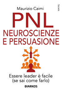 Pnl neuroscienze e persuasione - essere leader e' facile se sai come farlo 
