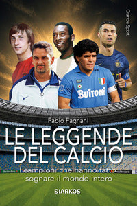 Leggende del calcio - i campioni che hanno fatto sognare il mondo intero 