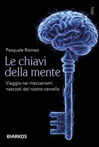 Chiavi della mente - viaggio nei meccanismi nascosti del nostro cervello 
