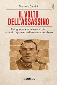 Volto dell'assassino - fra scienza e mito quando l'apparenza diventa una condanna 