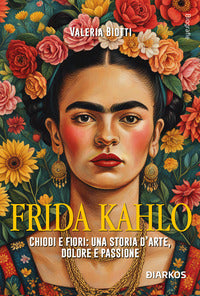 Frida kahlo - chiodi e fiori: una storia d'arte dolore e passione 