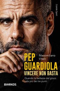 Pep guardiola - vincere non basta 