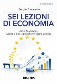 Sei lezioni di economia - da sraffa a keynes dentro e oltre le politiche monetarie europee 