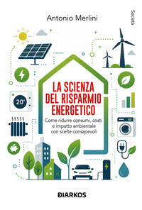 Scienza del risparmio energetico - come ridurre consumi costi e impatto ambientale con scelte 