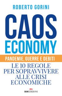 Caos economy - pandemie guerre e debiti - le 10 regole per sopravvivere alle crisi economiche 