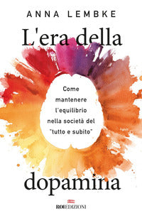 Era della dopamina - come mantenere l'equilibrio nella societa' del tutto e subito 
