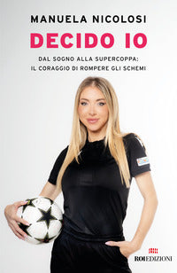 Decido io - dal sogno alla supercoppa il coraggio di rompere gli schemi 