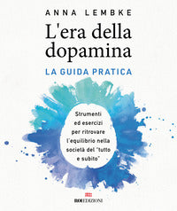 Era della dopamina - la guida pratica strumenti ed esercizi per ritrovare l'equilibrio nella 