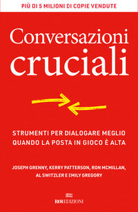Conversazioni cruciali - strumenti per dialogare meglio quando la posta in gioco e' alta 