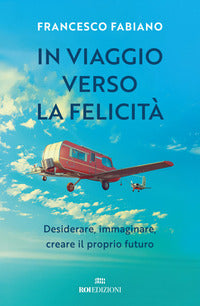In viaggio verso la felicita' - desiderare immaginare creare il proprio futuro 