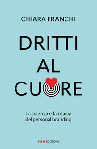 Dritti al cuore - la scienza e la magia del personal branding 